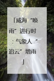 威海“唤雨”进行时：气象人“追云”增雨