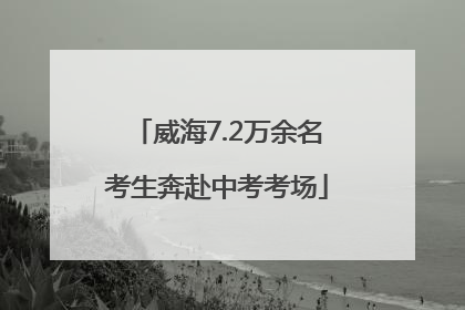 威海7.2万余名考生奔赴中考考场
