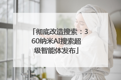 彻底改造搜索：360纳米AI搜索超级智能体发布