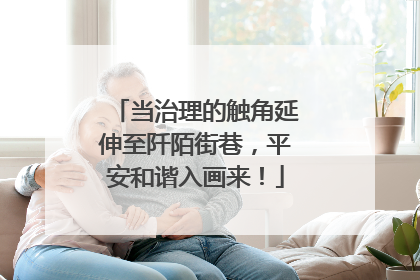 当治理的触角延伸至阡陌街巷，平安和谐入画来！