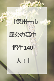 德州一市属公办高中招生140人！