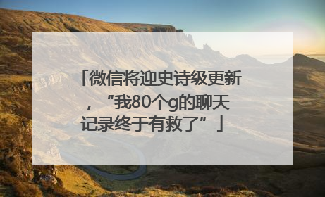 微信将迎史诗级更新，“我80个g的聊天记录终于有救了”