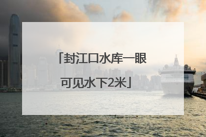 封江口水库一眼可见水下2米