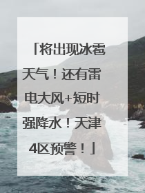 将出现冰雹天气！还有雷电大风+短时强降水！天津4区预警！
