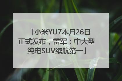 小米YU7本月26日正式发布，雷军：中大型纯电SUV续航第一