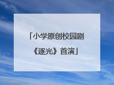 小学原创校园剧《逐光》首演