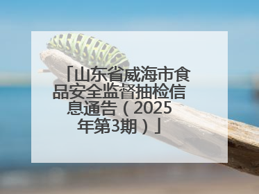 山东省威海市食品安全监督抽检信息通告（2025年第3期）