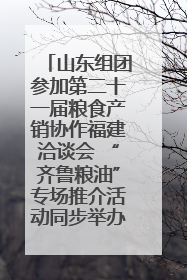山东组团参加第二十一届粮食产销协作福建洽谈会 “齐鲁粮油”专场推介活动同步举办