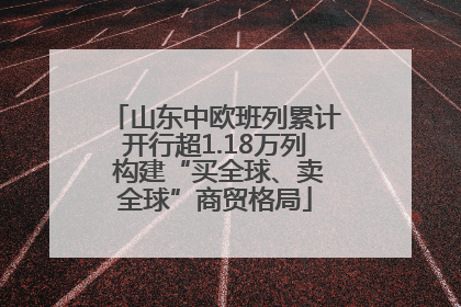 山东中欧班列累计开行超1.18万列 构建“买全球、卖全球”商贸格局