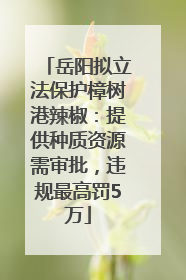 岳阳拟立法保护樟树港辣椒：提供种质资源需审批，违规最高罚5万