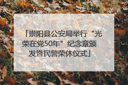 崇阳县公安局举行“光荣在党50年”纪念章颁发暨民警荣休仪式