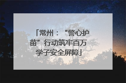 常州：“警心护苗”行动筑牢百万学子安全屏障