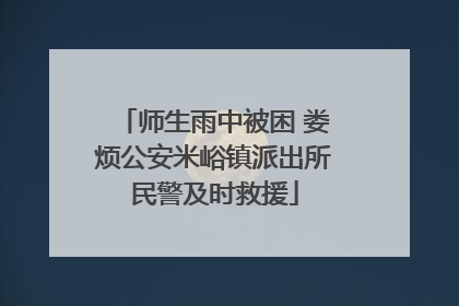 师生雨中被困 娄烦公安米峪镇派出所民警及时救援