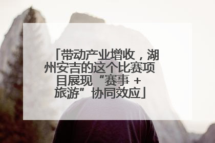 带动产业增收，湖州安吉的这个比赛项目展现“赛事 + 旅游”协同效应