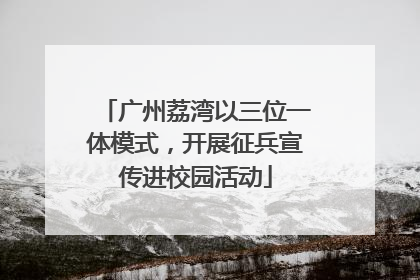 广州荔湾以三位一体模式，开展征兵宣传进校园活动