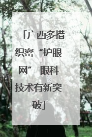 广西多措织密“护眼网” 眼科技术有新突破