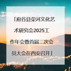 府谷县荣河文化艺术研究会2025工作年会暨首届二次会员大会在西安召开