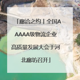 廊洽之约丨全国AAAAA级物流企业高质量发展大会于河北廊坊召开