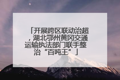 开展跨区联动治超，湖北鄂州黄冈交通运输执法部门联手整治“百吨王”