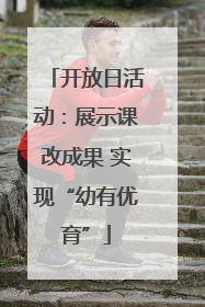 开放日活动：展示课改成果 实现“幼有优育”