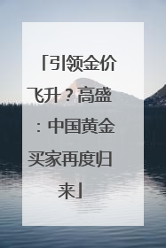 引领金价飞升？高盛：中国黄金买家再度归来