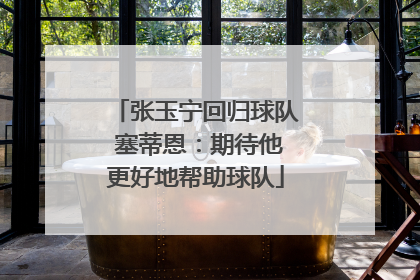张玉宁回归球队 塞蒂恩：期待他更好地帮助球队