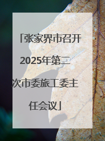 张家界市召开2025年第二次市委旅工委主任会议