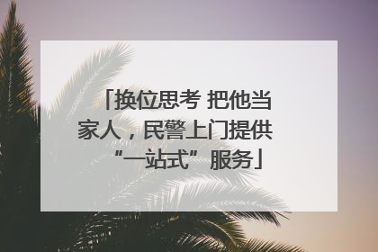 换位思考 把他当家人，民警上门提供“一站式”服务