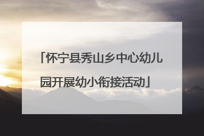 怀宁县秀山乡中心幼儿园开展幼小衔接活动