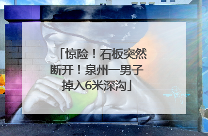 惊险！石板突然断开！泉州一男子掉入6米深沟