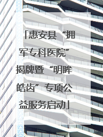 惠安县“拥军专科医院”揭牌暨“明眸皓齿”专项公益服务启动