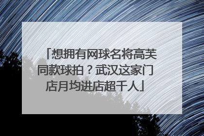想拥有网球名将高芙同款球拍？武汉这家门店月均进店超千人