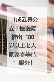 成武县公立中医医院推出“80岁以上老人就诊零等待”服务