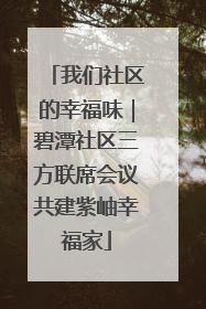 我们社区的幸福味｜碧潭社区三方联席会议共建紫岫幸福家