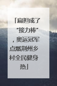 扁担成了“接力棒”，奥运冠军点燃荆州乡村全民健身热