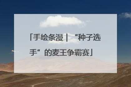 手绘条漫｜“种子选手”的麦王争霸赛
