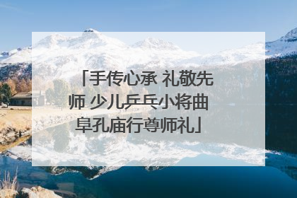 手传心承 礼敬先师 少儿乒乓小将曲阜孔庙行尊师礼