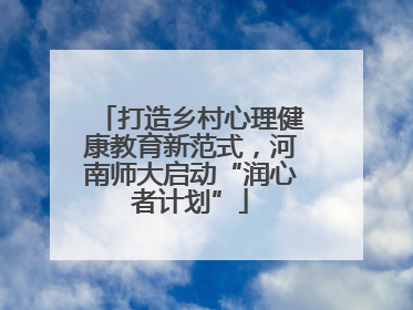 打造乡村心理健康教育新范式，河南师大启动“润心者计划”