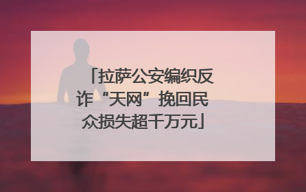 拉萨公安编织反诈“天网”挽回民众损失超千万元