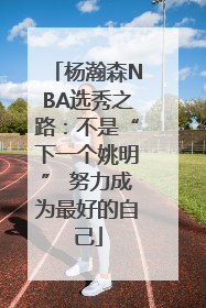 杨瀚森NBA选秀之路：不是“下一个姚明” 努力成为最好的自己