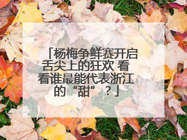 杨梅争鲜赛开启舌尖上的狂欢 看看谁最能代表浙江的“甜”？