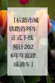杭德市域铁路首列车正式下线 预计2026年年底建成通车