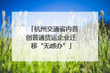 杭州交通省内首创普通货运企业迁移“无感办”