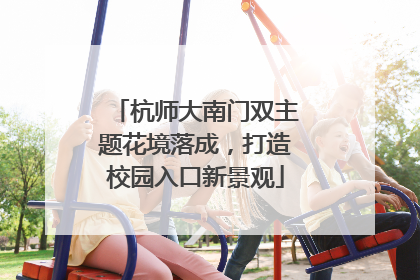 杭师大南门双主题花境落成，打造校园入口新景观