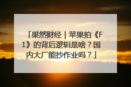 果然财经｜苹果拍《F1》的背后逻辑是啥？国内大厂能抄作业吗？