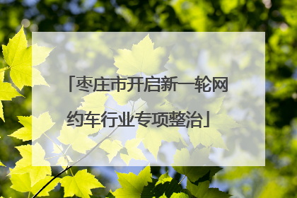 枣庄市开启新一轮网约车行业专项整治