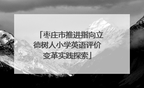 枣庄市推进指向立德树人小学英语评价变革实践探索