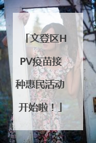文登区HPV疫苗接种惠民活动开始啦！