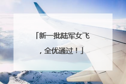 新一批陆军女飞，全优通过！