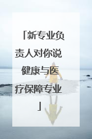 新专业负责人对你说 健康与医疗保障专业